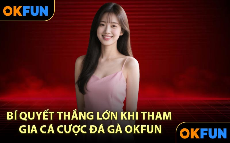 Bí Quyết Thắng Lớn Khi Tham Gia Cá Cược Đá Gà OKFUN