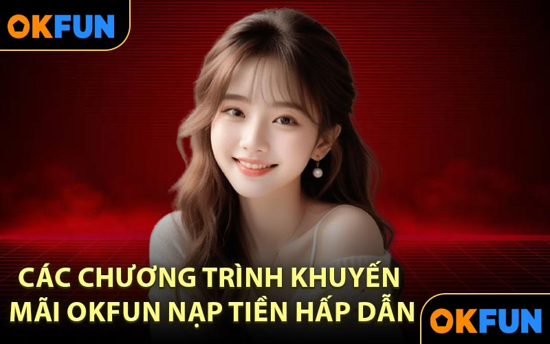 Các Chương Trình Khuyến Mãi OKFUN Nạp Tiền Hấp Dẫn
