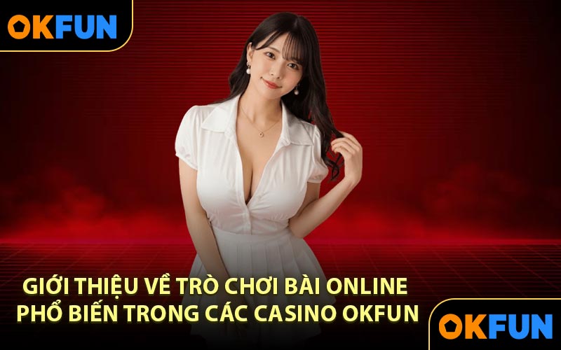Giới thiệu về trò chơi bài online phổ biến trong các casino OKFUN